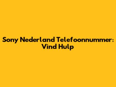 Sony Nederland Telefoonnummer: Vind Hulp