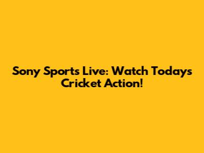 Sony Sports Live: Watch Today's Cricket Action!