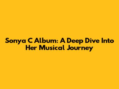 Sonya C Album: A Deep Dive Into Her Musical Journey