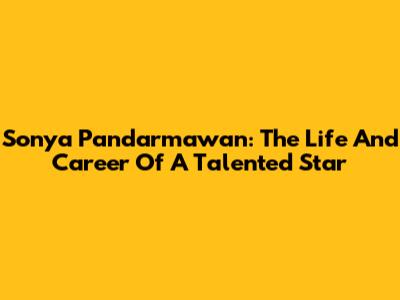 Sonya Pandarmawan: The Life And Career Of A Talented Star