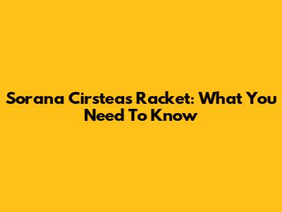 Sorana Cirstea's Racket: What You Need To Know