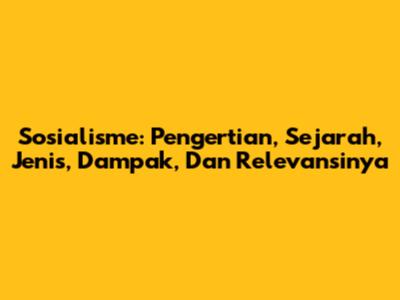 Sosialisme: Pengertian, Sejarah, Jenis, Dampak, Dan Relevansinya