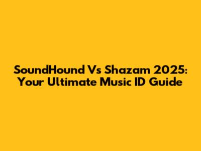 SoundHound Vs Shazam 2025: Your Ultimate Music ID Guide