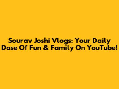 Sourav Joshi Vlogs: Your Daily Dose Of Fun & Family On YouTube!