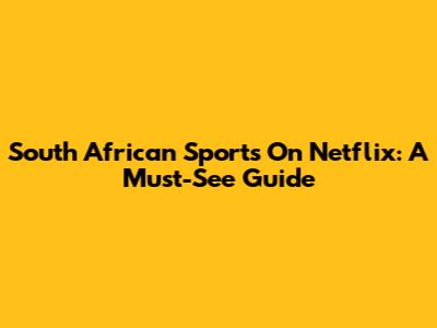 South African Sports On Netflix: A Must-See Guide