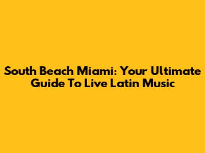 South Beach Miami: Your Ultimate Guide To Live Latin Music