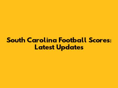 South Carolina Football Scores: Latest Updates