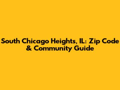 South Chicago Heights, IL: Zip Code & Community Guide