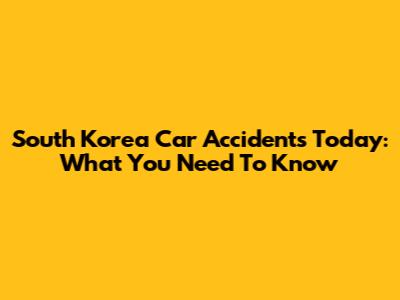 South Korea Car Accidents Today: What You Need To Know