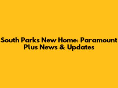South Park's New Home: Paramount Plus News & Updates