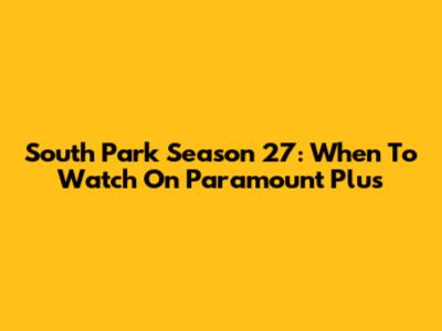 South Park Season 27: When To Watch On Paramount Plus