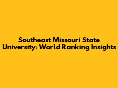 Southeast Missouri State University: World Ranking Insights