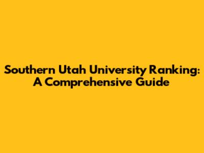 Southern Utah University Ranking: A Comprehensive Guide