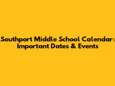 Southport Middle School Calendar: Important Dates & Events