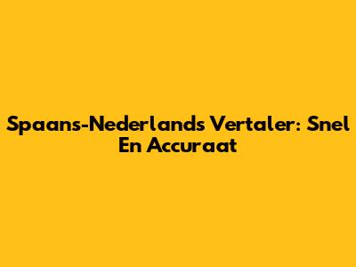 Spaans-Nederlands Vertaler: Snel En Accuraat