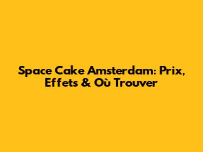 Space Cake Amsterdam: Prix, Effets & Où Trouver