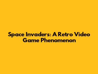 Space Invaders: A Retro Video Game Phenomenon