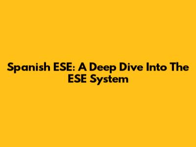 Spanish ESE: A Deep Dive Into The ESE System