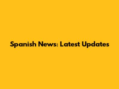 Spanish News: Latest Updates