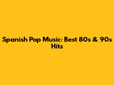 Spanish Pop Music: Best 80s & 90s Hits