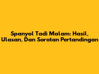 Spanyol Tadi Malam: Hasil, Ulasan, Dan Sorotan Pertandingan