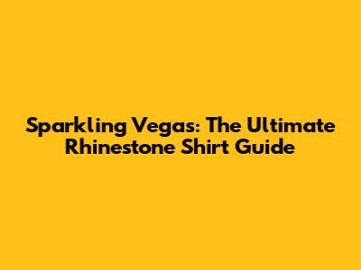 Sparkling Vegas: The Ultimate Rhinestone Shirt Guide