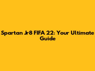 Spartan Jr8 FIFA 22: Your Ultimate Guide