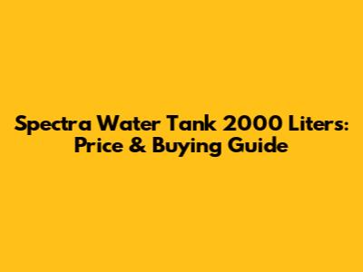 Spectra Water Tank 2000 Liters: Price & Buying Guide