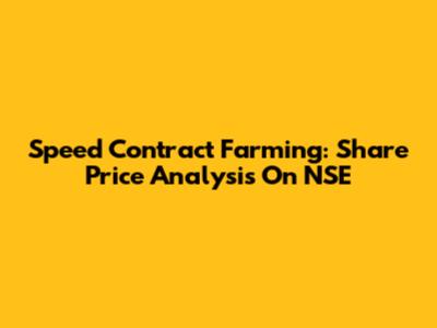 Speed Contract Farming: Share Price Analysis On NSE