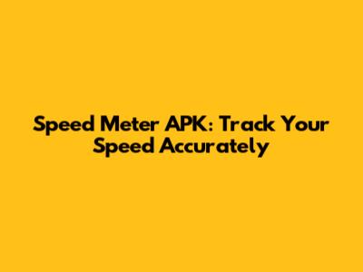 Speed Meter APK: Track Your Speed Accurately