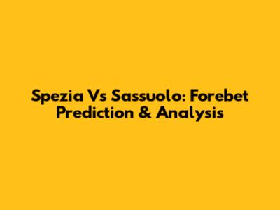 Spezia Vs Sassuolo: Forebet Prediction & Analysis