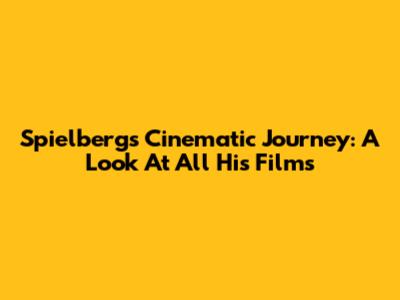 Spielberg's Cinematic Journey: A Look At All His Films