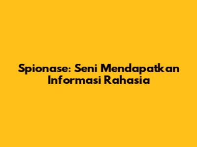 Spionase: Seni Mendapatkan Informasi Rahasia