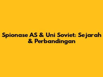 Spionase AS & Uni Soviet: Sejarah & Perbandingan