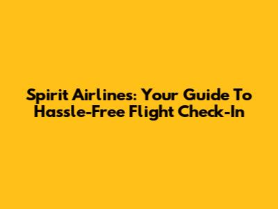 Spirit Airlines: Your Guide To Hassle-Free Flight Check-In