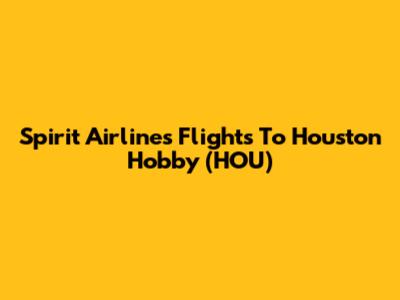 Spirit Airlines Flights To Houston Hobby (HOU)