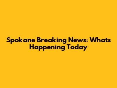 Spokane Breaking News: What's Happening Today