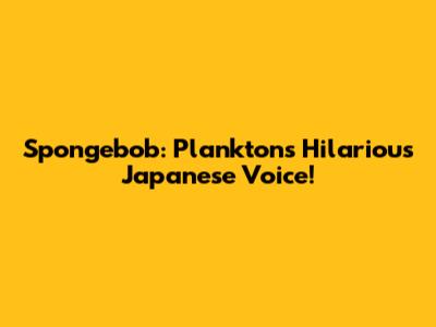 Spongebob: Plankton's Hilarious Japanese Voice!