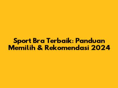 Sport Bra Terbaik: Panduan Memilih & Rekomendasi 2024