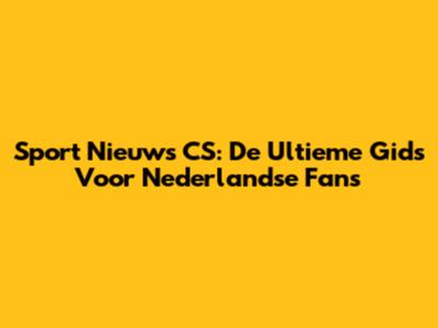 Sport Nieuws CS: De Ultieme Gids Voor Nederlandse Fans