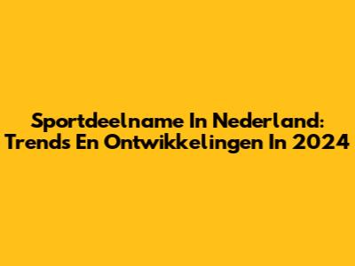Sportdeelname In Nederland: Trends En Ontwikkelingen In 2024