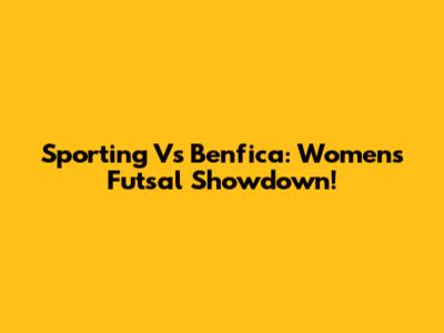 Sporting Vs Benfica: Women's Futsal Showdown!