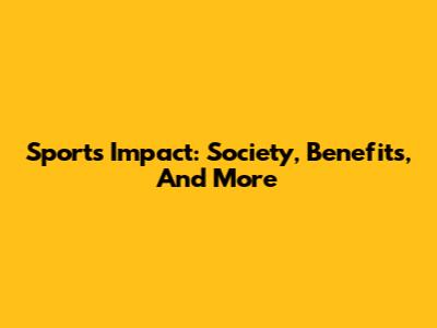 Sports' Impact: Society, Benefits, And More