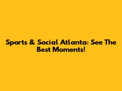 Sports & Social Atlanta: See The Best Moments!