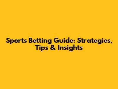 Sports Betting Guide: Strategies, Tips & Insights