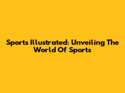 Sports Illustrated: Unveiling The World Of Sports