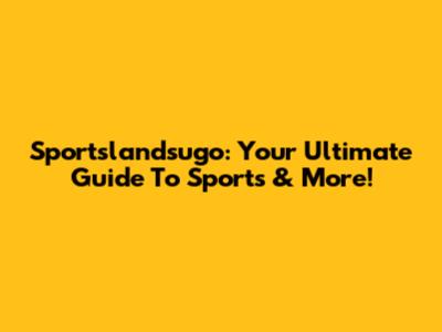Sportslandsugo: Your Ultimate Guide To Sports & More!