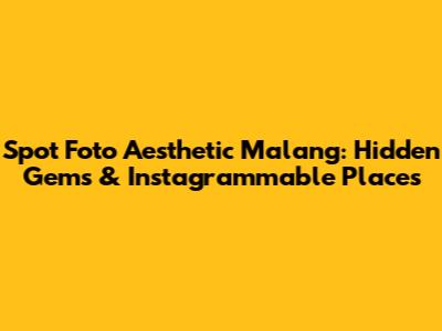 Spot Foto Aesthetic Malang: Hidden Gems & Instagrammable Places
