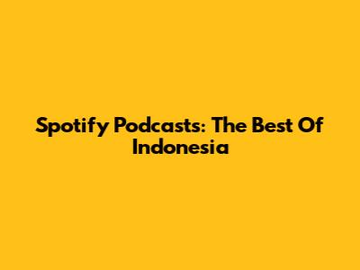 Spotify Podcasts: The Best Of Indonesia