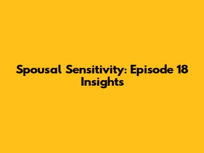 Spousal Sensitivity: Episode 18 Insights
